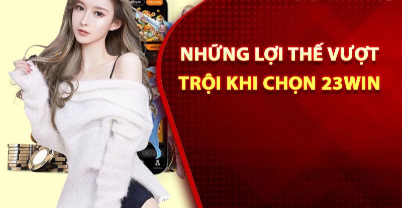 Những lợi thế vượt trội khi đăng nhập 23win